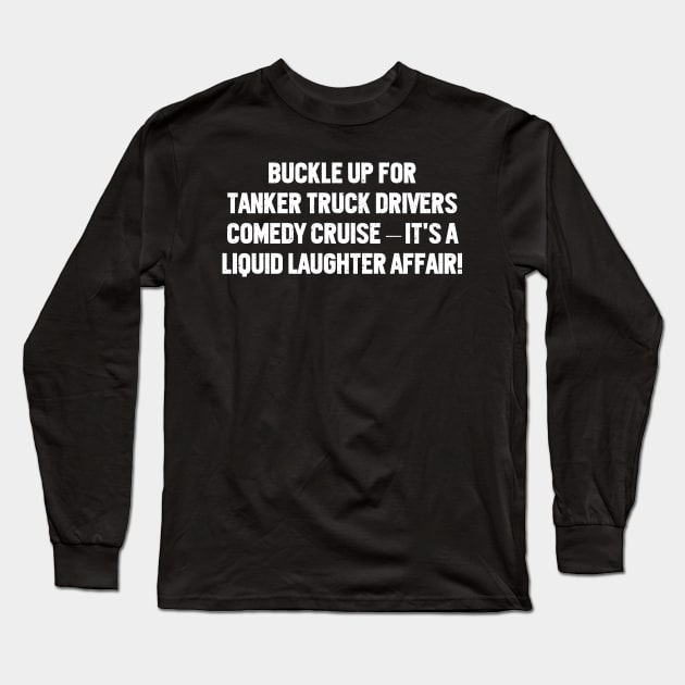 Buckle Up for Tanker Truck Drivers' Comedy Long Sleeve T-Shirt by trendynoize